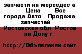 запчасти на мерседес а140  › Цена ­ 1 - Все города Авто » Продажа запчастей   . Ростовская обл.,Ростов-на-Дону г.